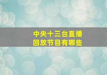 中央十三台直播回放节目有哪些