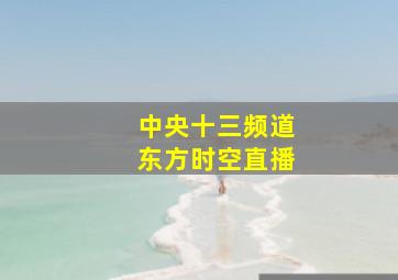 中央十三频道东方时空直播