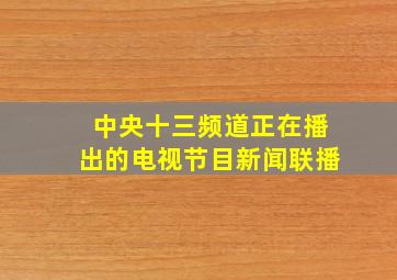 中央十三频道正在播出的电视节目新闻联播