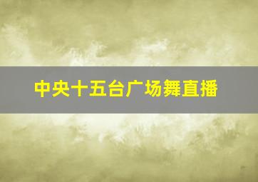 中央十五台广场舞直播