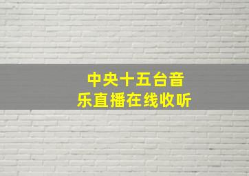 中央十五台音乐直播在线收听