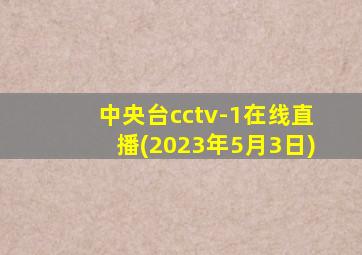 中央台cctv-1在线直播(2023年5月3日)