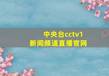 中央台cctv1新闻频道直播官网