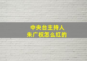 中央台主持人朱广权怎么红的