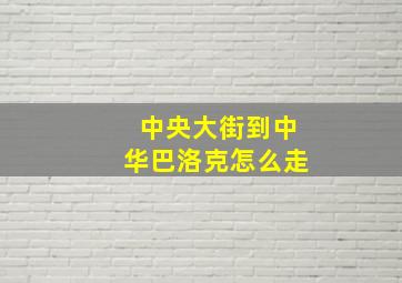 中央大街到中华巴洛克怎么走