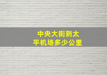 中央大街到太平机场多少公里