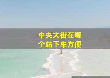 中央大街在哪个站下车方便