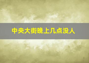 中央大街晚上几点没人