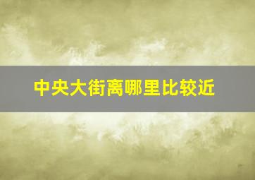 中央大街离哪里比较近