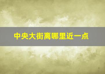 中央大街离哪里近一点