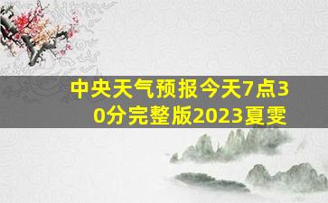 中央天气预报今天7点30分完整版2023夏雯