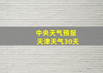 中央天气预报天津天气30天