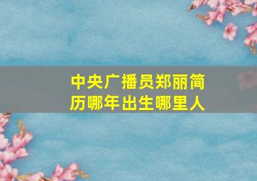 中央广播员郑丽简历哪年出生哪里人