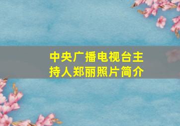 中央广播电视台主持人郑丽照片简介