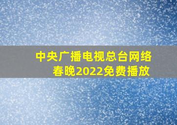 中央广播电视总台网络春晚2022免费播放