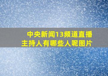 中央新闻13频道直播主持人有哪些人呢图片