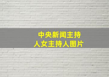 中央新闻主持人女主持人图片