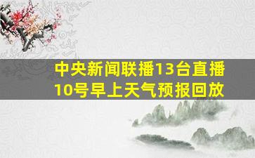 中央新闻联播13台直播10号早上天气预报回放