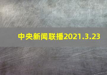 中央新闻联播2021.3.23