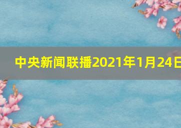 中央新闻联播2021年1月24日