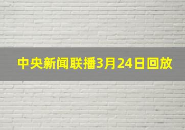 中央新闻联播3月24日回放