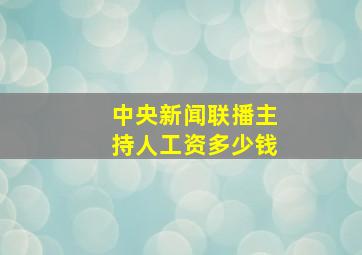 中央新闻联播主持人工资多少钱