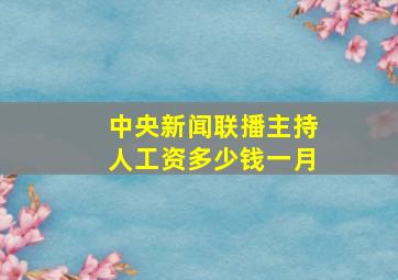 中央新闻联播主持人工资多少钱一月