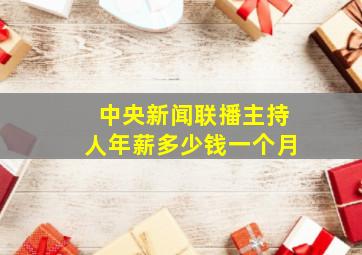 中央新闻联播主持人年薪多少钱一个月