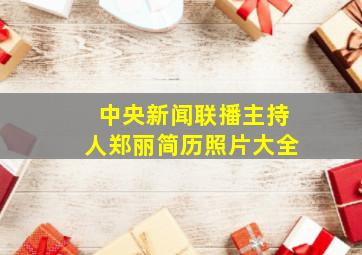 中央新闻联播主持人郑丽简历照片大全