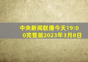 中央新闻联播今天19:00完整版2023年3月8日