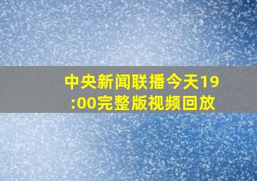 中央新闻联播今天19:00完整版视频回放