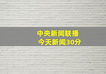 中央新闻联播今天新闻30分