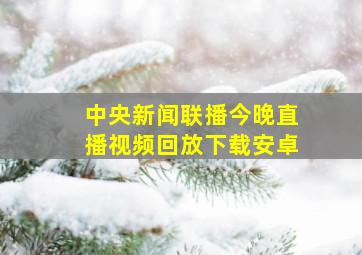 中央新闻联播今晚直播视频回放下载安卓