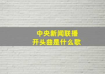 中央新闻联播开头曲是什么歌