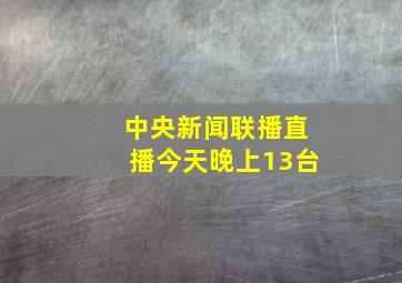 中央新闻联播直播今天晚上13台