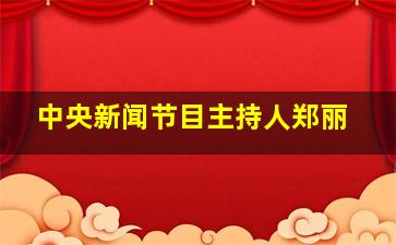 中央新闻节目主持人郑丽