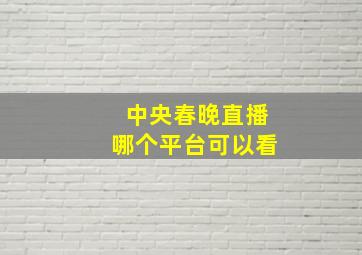 中央春晚直播哪个平台可以看