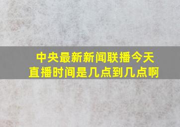 中央最新新闻联播今天直播时间是几点到几点啊