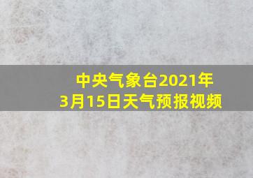 中央气象台2021年3月15日天气预报视频