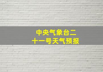 中央气象台二十一号天气预报