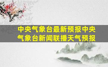 中央气象台最新预报中央气象台新闻联播天气预报