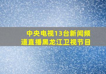 中央电视13台新闻频道直播黑龙江卫视节目