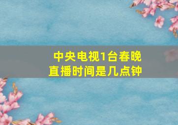 中央电视1台春晚直播时间是几点钟