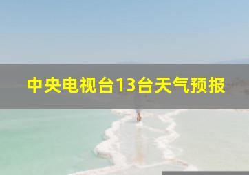 中央电视台13台天气预报