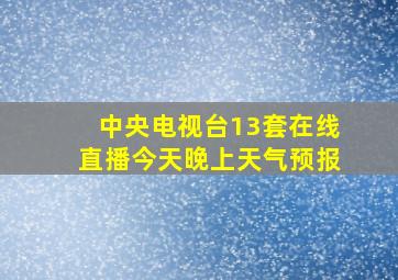 中央电视台13套在线直播今天晚上天气预报