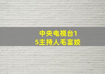 中央电视台15主持人毛富姣