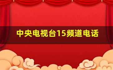 中央电视台15频道电话