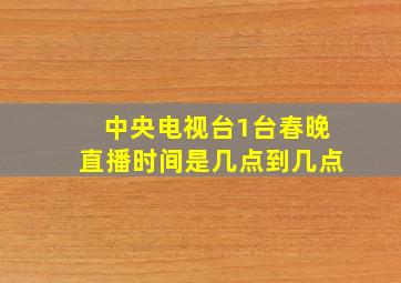 中央电视台1台春晚直播时间是几点到几点