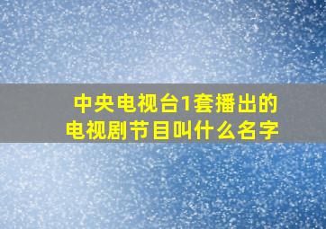 中央电视台1套播出的电视剧节目叫什么名字