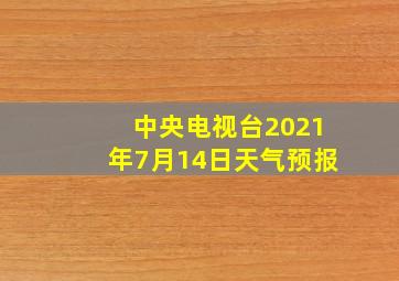 中央电视台2021年7月14日天气预报